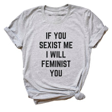 Load image into Gallery viewer, If You Sexist Me I Will Feminist You Feminist T-Shirt