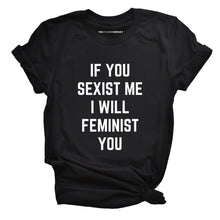 Load image into Gallery viewer, If You Sexist Me I Will Feminist You Feminist T-Shirt