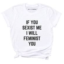 Load image into Gallery viewer, If You Sexist Me I Will Feminist You Feminist T-Shirt