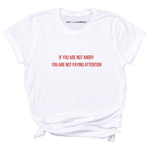 Load image into Gallery viewer, If You Are Not Angry You Are Not Paying Attention Feminist T-Shirt