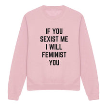 Load image into Gallery viewer, If You Sexist Me I Will Feminist You Feminist Sweatshirt