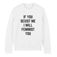 Load image into Gallery viewer, If You Sexist Me I Will Feminist You Feminist Sweatshirt