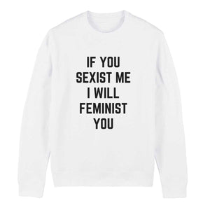 If You Sexist Me I Will Feminist You Feminist Sweatshirt